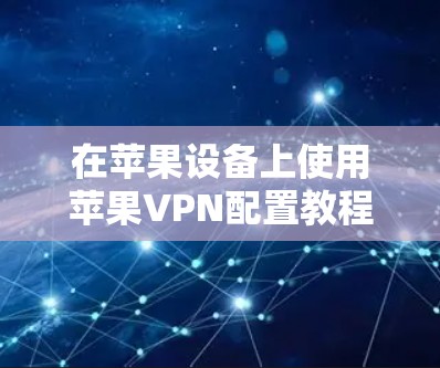 在苹果设备上使用苹果VPN配置教程如下 在苹果设备上使用苹果VPN配置教程如下