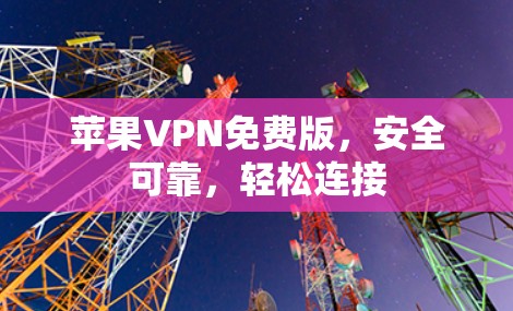 苹果VPN免费版，安全可靠，轻松连接