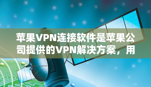 苹果VPN连接软件是苹果公司提供的VPN解决方案,用户可以通过苹果设备上的应用程序或官方开发者工具来连接。以下是一些步骤和注意事项 苹果VPN连接软件是苹果公司提供的VPN解决方案,用户可以通过苹果设备上的应用程序或官方开发者工具来连接。以下是一些步骤和注意事项