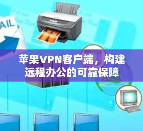 苹果VPN客户端,构建远程办公的可靠保障 苹果VPN客户端,构建远程办公的可靠保障