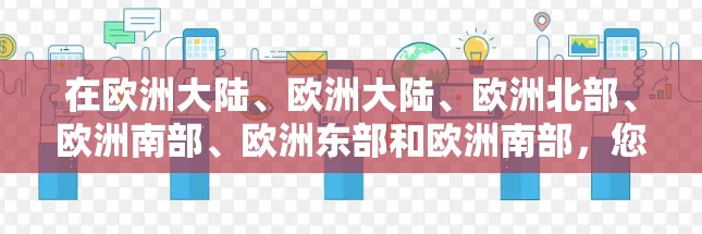 在欧洲大陆、欧洲大陆、欧洲北部、欧洲南部、欧洲东部和欧洲南部，您可以通过以下方式访问任何地区的网络