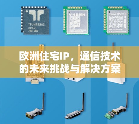 欧洲住宅IP,通信技术的未来挑战与解决方案 欧洲住宅IP,通信技术的未来挑战与解决方案