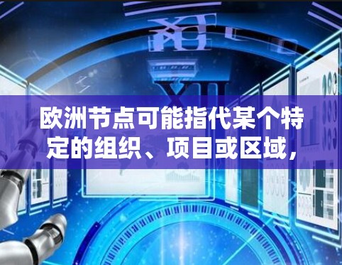 欧洲节点可能指代某个特定的组织、项目或区域，具体含义可能因上下文而异。以下是一些可能的解释和信息