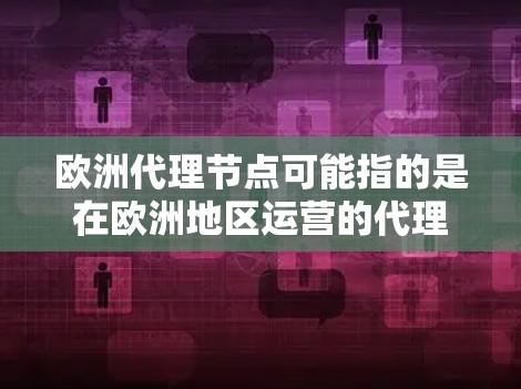 欧洲代理节点可能指的是在欧洲地区运营的代理节点,通常指在云计算、云服务或网络环境中部署的服务器或基础设施。这些代理节点负责为用户提供云服务,如存储、计算、网络等。以下是对欧洲代理节点的详细说明 欧洲代理节点可能指的是在欧洲地区运营的代理节点,通常指在云计算、云服务或网络环境中部署的服务器或基础设施。这些代理节点负责为用户提供云服务,如存储、计算、网络等。以下是对欧洲代理节点的详细说明