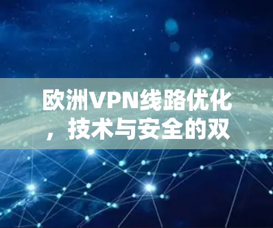 欧洲VPN线路优化,技术与安全的双重提升 欧洲VPN线路优化,技术与安全的双重提升