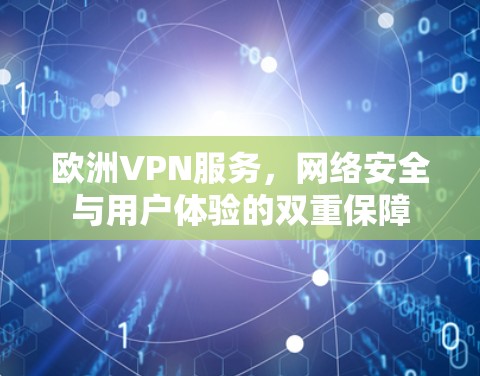欧洲VPN服务,网络安全与用户体验的双重保障 欧洲VPN服务,网络安全与用户体验的双重保障