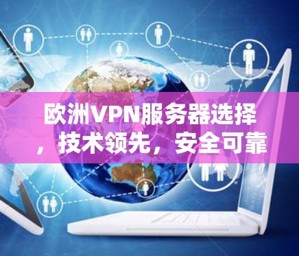 欧洲VPN服务器选择,技术领先,安全可靠,性能卓越 欧洲VPN服务器选择,技术领先,安全可靠,性能卓越