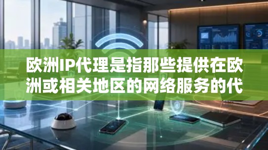 欧洲IP代理是指那些提供在欧洲或相关地区的网络服务的代理公司或服务提供商。这些代理通常能够帮助用户通过IP地址进行网络连接,特别是在欧洲地区的互联网环境可能较为复杂或有特定的网络要求 欧洲IP代理是指那些提供在欧洲或相关地区的网络服务的代理公司或服务提供商。这些代理通常能够帮助用户通过IP地址进行网络连接,特别是在欧洲地区的互联网环境可能较为复杂或有特定的网络要求
