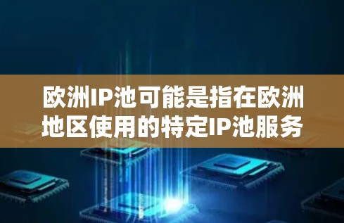 欧洲IP池可能是指在欧洲地区使用的特定IP池服务,或者是一个技术术语表示的网络相关概念。以下是一些可能的解释和信息 欧洲IP池可能是指在欧洲地区使用的特定IP池服务,或者是一个技术术语表示的网络相关概念。以下是一些可能的解释和信息