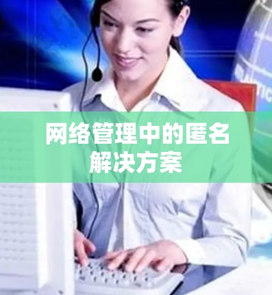 网络管理中的匿名解决方案 网络管理中的匿名解决方案