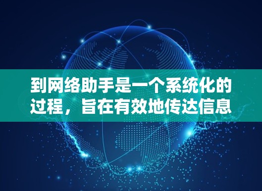 到网络助手是一个系统化的过程,旨在有效地传达信息给特定的目标受众。以下是一个分发内容到网络助手的步骤指南 到网络助手是一个系统化的过程,旨在有效地传达信息给特定的目标受众。以下是一个分发内容到网络助手的步骤指南