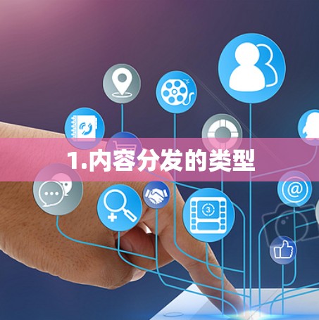 1.内容分发的类型 1.内容分发的类型