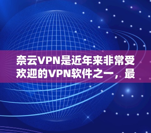 奈云VPN是近年来非常受欢迎的VPN软件之一，最近发布的新版应该是最近的版本。为了帮助您下载客户端，以下是一些步骤和信息
