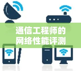 通信工程师的网络性能评测