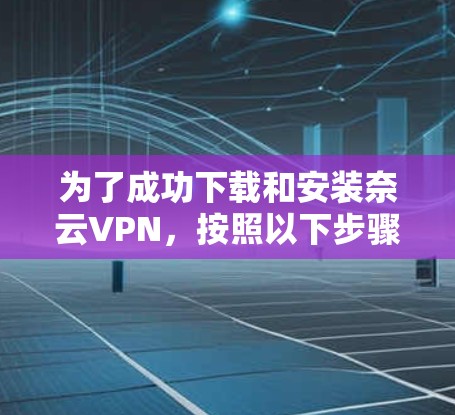 为了成功下载和安装奈云VPN，按照以下步骤操作