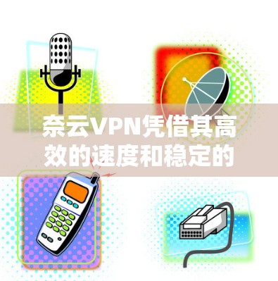 奈云VPN凭借其高效的速度和稳定的服务,赢得了许多用户的好评。以下是对奈云VPN速度体验的详细分析 奈云VPN凭借其高效的速度和稳定的服务,赢得了许多用户的好评。以下是对奈云VPN速度体验的详细分析