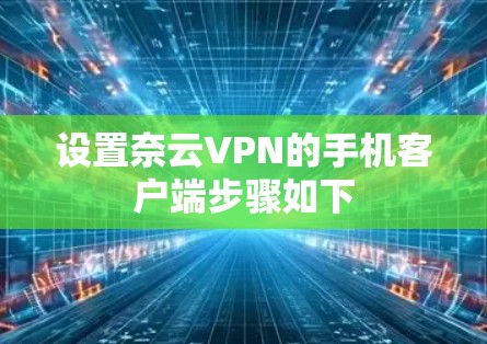 设置奈云VPN的手机客户端步骤如下 设置奈云VPN的手机客户端步骤如下