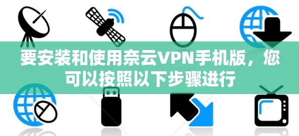 要安装和使用奈云VPN手机版,您可以按照以下步骤进行 要安装和使用奈云VPN手机版,您可以按照以下步骤进行