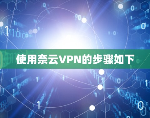 使用奈云VPN的步骤如下 使用奈云VPN的步骤如下