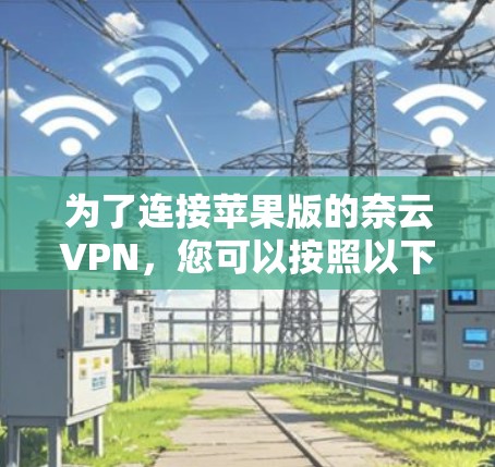 为了连接苹果版的奈云VPN，您可以按照以下步骤进行