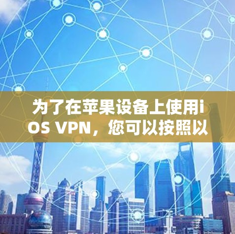 为了在苹果设备上使用iOS VPN,您可以按照以下步骤进行操作 为了在苹果设备上使用iOS VPN,您可以按照以下步骤进行操作