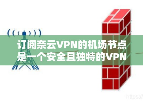 订阅奈云VPN的机场节点是一个安全且独特的VPN服务,适合在机场或城市中访问网络。以下是一个详细的步骤指南,帮助您顺利完成订阅机场节点的配置 订阅奈云VPN的机场节点是一个安全且独特的VPN服务,适合在机场或城市中访问网络。以下是一个详细的步骤指南,帮助您顺利完成订阅机场节点的配置