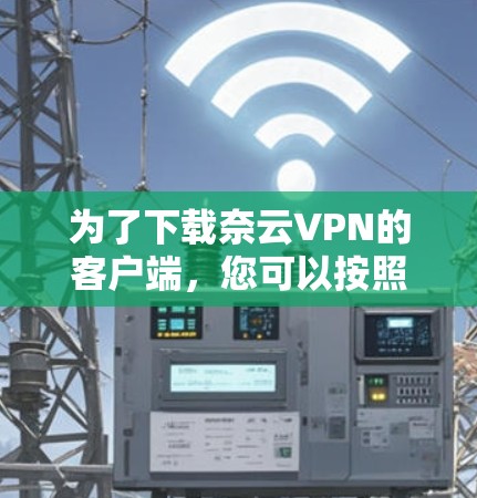 为了下载奈云VPN的客户端，您可以按照以下步骤操作