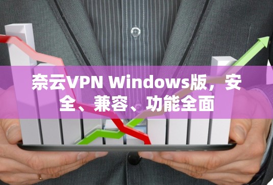 奈云VPN Windows版,安全、兼容、功能全面 奈云VPN Windows版,安全、兼容、功能全面