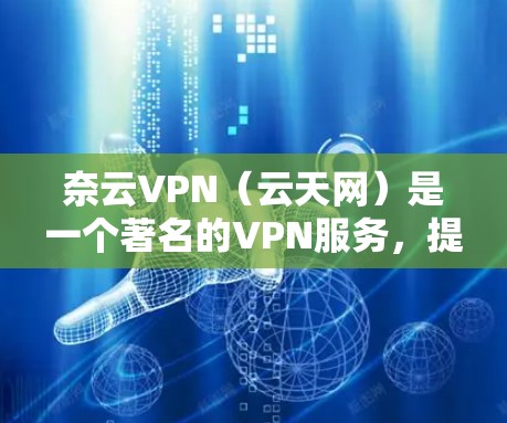奈云VPN（云天网）是一个著名的VPN服务，提供多种加密方式，包括256位、128位和32位加密。如果你需要在Mac上使用奈云VPN，可以访问其官方网站，确认是否需要破解版或免费版