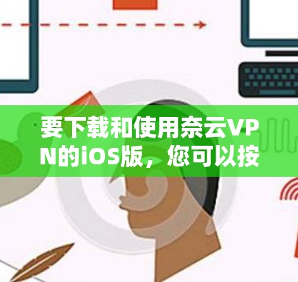 要下载和使用奈云VPN的iOS版,您可以按照以下步骤操作 要下载和使用奈云VPN的iOS版,您可以按照以下步骤操作