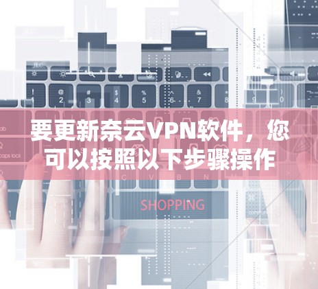 要更新奈云VPN软件，您可以按照以下步骤操作