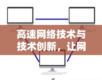 高速网络技术与技术创新,让网络连接更轻松 高速网络技术与技术创新,让网络连接更轻松
