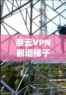 奈云VPN翻墙梯子｜稳定VPN软件