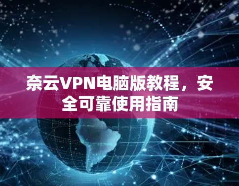 奈云VPN电脑版教程,安全可靠使用指南 奈云VPN电脑版教程,安全可靠使用指南