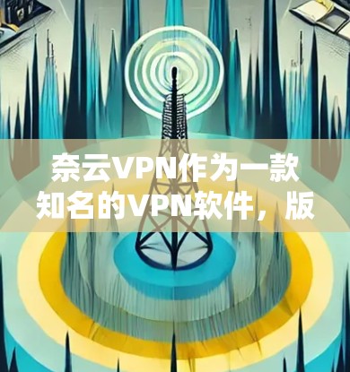 奈云VPN作为一款知名的VPN软件,版本更新是根据用户的需求和网络环境不断进行的优化。以下是一些可能的版本更新内容,涵盖功能、性能和安全等方面 奈云VPN作为一款知名的VPN软件,版本更新是根据用户的需求和网络环境不断进行的优化。以下是一些可能的版本更新内容,涵盖功能、性能和安全等方面