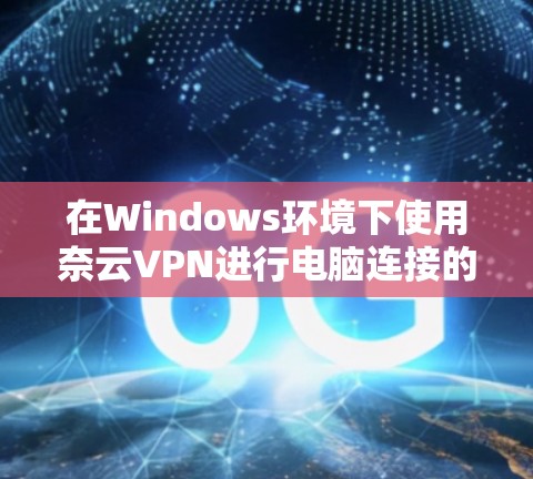 在Windows环境下使用奈云VPN进行电脑连接的步骤如下 在Windows环境下使用奈云VPN进行电脑连接的步骤如下