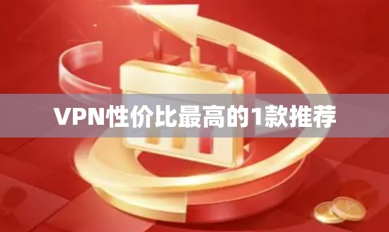 VPN性价比最高的1款推荐 VPN性价比最高的1款推荐