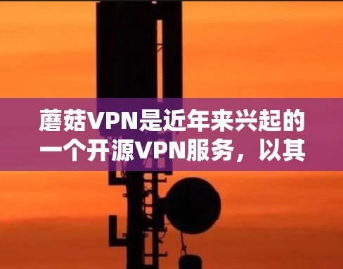 蘑菇VPN是近年来兴起的一个开源VPN服务,以其安全和强大的功能著称。如果你正在寻找一个免费的、安全的VPN客户端,蘑菇VPN是一个不错的选择。以下是蘑菇VPN客户端的详细介绍和安装步骤 蘑菇VPN是近年来兴起的一个开源VPN服务,以其安全和强大的功能著称。如果你正在寻找一个免费的、安全的VPN客户端,蘑菇VPN是一个不错的选择。以下是蘑菇VPN客户端的详细介绍和安装步骤