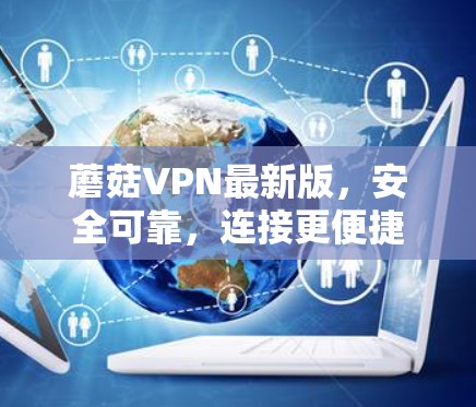 蘑菇VPN最新版,安全可靠,连接更便捷 蘑菇VPN最新版,安全可靠,连接更便捷
