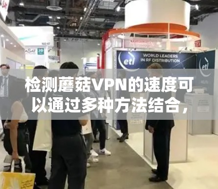 检测蘑菇VPN的速度可以通过多种方法结合,以下是一些详细步骤和方法 检测蘑菇VPN的速度可以通过多种方法结合,以下是一些详细步骤和方法