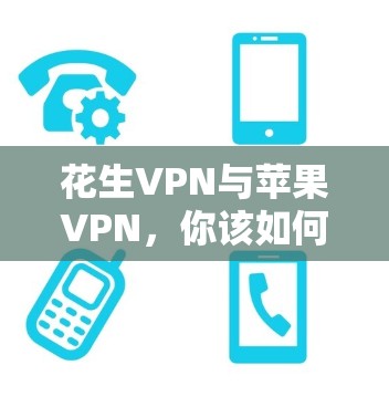 花生VPN与苹果VPN,你该如何选择? 花生VPN与苹果VPN,你该如何选择?