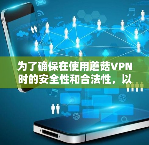 为了确保在使用蘑菇VPN时的安全性和合法性,以下是一步步的指南 为了确保在使用蘑菇VPN时的安全性和合法性,以下是一步步的指南