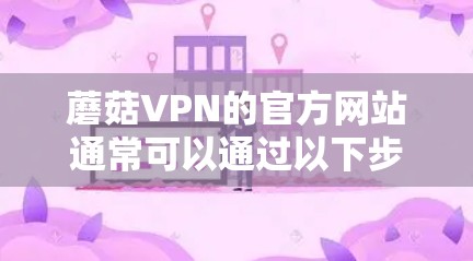 蘑菇VPN的官方网站通常可以通过以下步骤找到入口