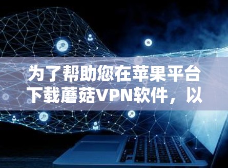 为了帮助您在苹果平台下载蘑菇VPN软件,以下是一些步骤和建议 为了帮助您在苹果平台下载蘑菇VPN软件,以下是一些步骤和建议