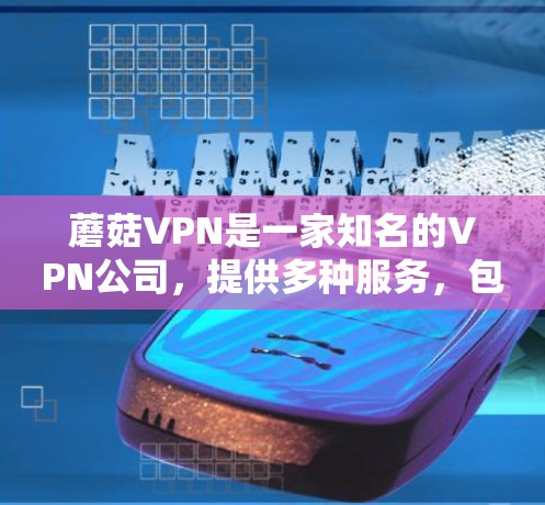 蘑菇VPN是一家知名的VPN公司,提供多种服务,包括虚拟网络服务和VPN连接。官方正版软件指的是蘑菇VPN自己发布的软件,通常包括加密货币、虚拟货币等服务 蘑菇VPN是一家知名的VPN公司,提供多种服务,包括虚拟网络服务和VPN连接。官方正版软件指的是蘑菇VPN自己发布的软件,通常包括加密货币、虚拟货币等服务