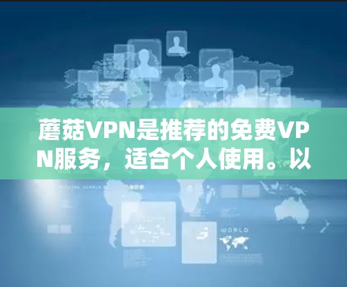 蘑菇VPN是推荐的免费VPN服务,适合个人使用。以下是使用蘑菇VPN的步骤