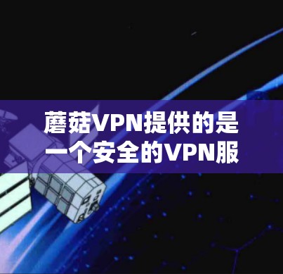 蘑菇VPN提供的是一个安全的VPN服务,旨在保护用户的数据和隐私。在更新方面,蘑菇VPN会定期发布新版本,包括修复已知漏洞、优化功能和改进用户体验等。以下是一些可能的更新信息和内容