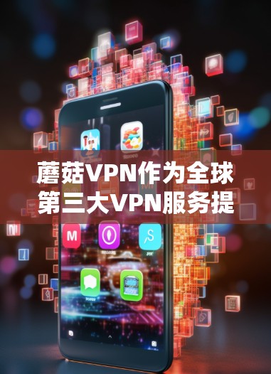蘑菇VPN作为全球第三大VPN服务提供商,以其安全、可靠和高效的网络环境受到广泛认可。以下是对蘑菇VPN使用情况的分析