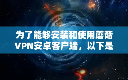 为了能够安装和使用蘑菇VPN安卓客户端,以下是详细的步骤指南,帮助你顺利实现目标
