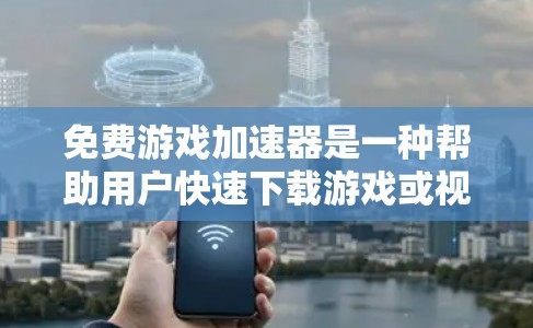 免费游戏加速器是一种帮助用户快速下载游戏或视频的工具,无需额外安装软件或使用复杂的网络设置。以下是关于其问题的详细分析